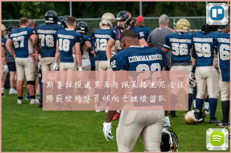 斯基拉报道罗马与佩莱格里尼洽谈降薪续约球员倾向于继续留队