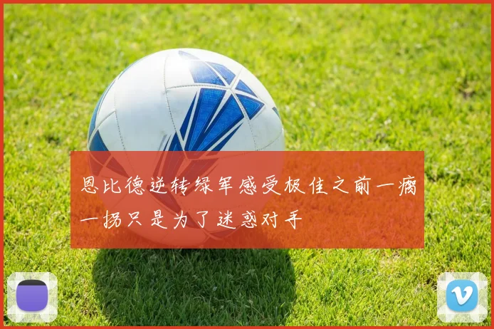 恩比德逆转绿军感受极佳之前一瘸一拐只是为了迷惑对手