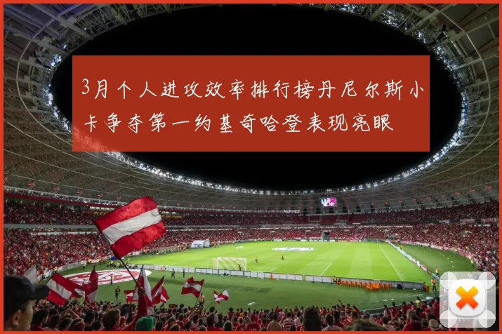 3月个人进攻效率排行榜丹尼尔斯小卡争夺第一约基奇哈登表现亮眼
