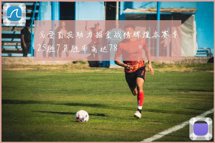 戈登首发助力掘金战绩辉煌本赛季25胜7负胜率高达78