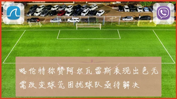略伦特称赞阿尔瓦雷斯表现出色无需改变球荒困扰球队亟待解决
