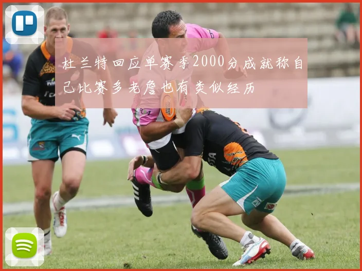 杜兰特回应单赛季2000分成就称自己比赛多老詹也有类似经历