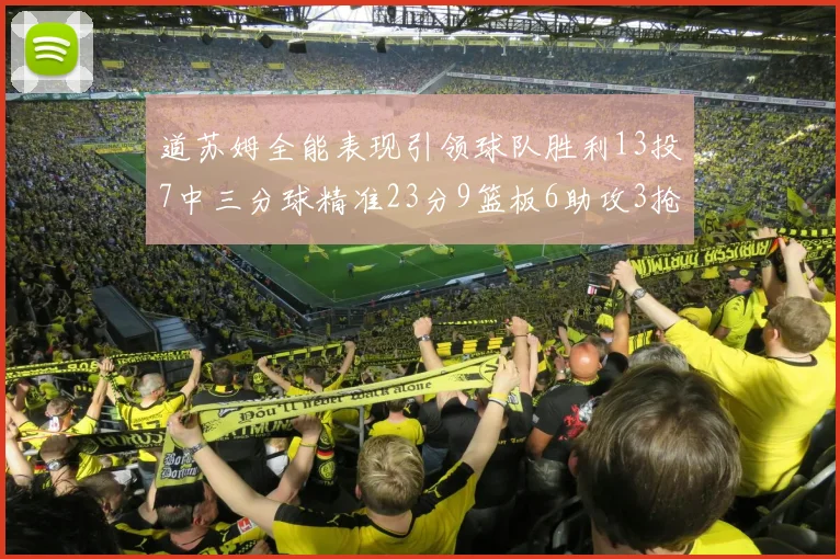 道苏姆全能表现引领球队胜利13投7中三分球精准23分9篮板6助攻3抢断表现惊艳