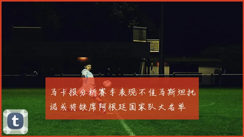 马卡报分析赛季表现不佳马斯坦托诺或将缺席阿根廷国家队大名单