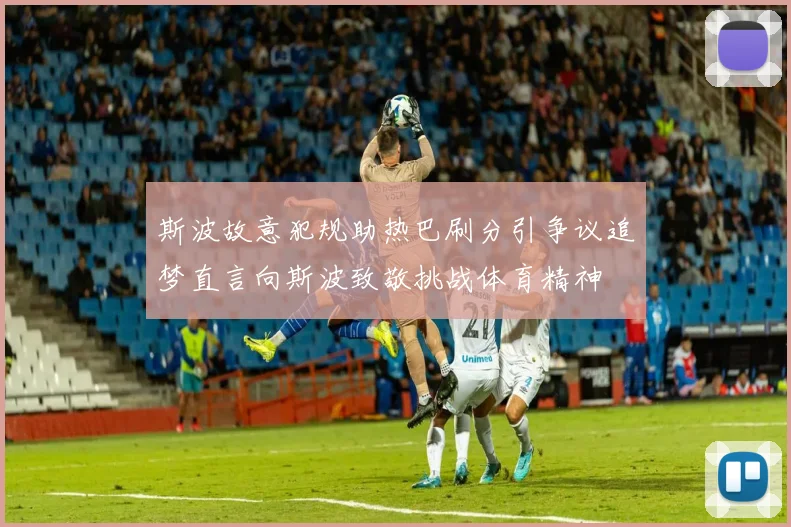 斯波故意犯规助热巴刷分引争议追梦直言向斯波致敬挑战体育精神