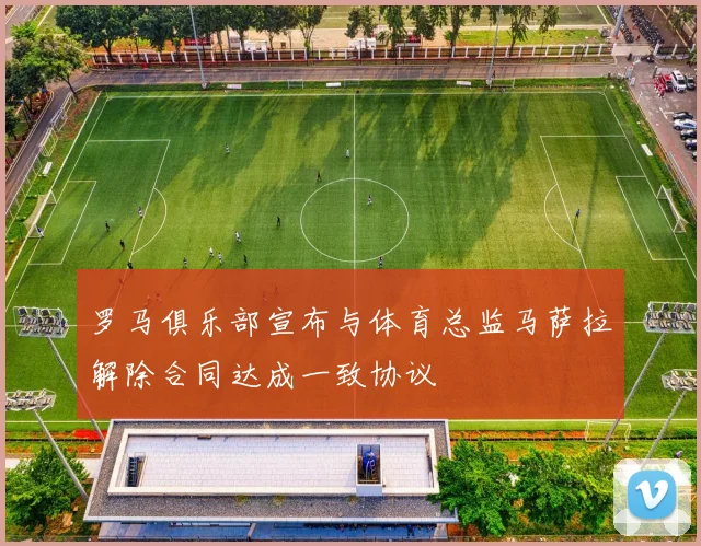 罗马俱乐部宣布与体育总监马萨拉解除合同达成一致协议