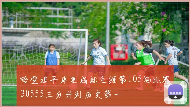 哈登追平库里成就生涯第105场比赛30555三分并列历史第一