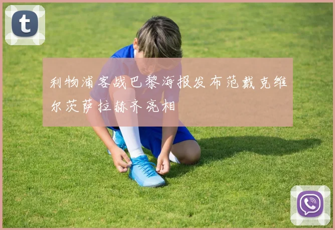 利物浦客战巴黎海报发布范戴克维尔茨萨拉赫齐亮相