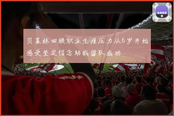 贝莱林回顾职业生涯压力从6岁开始感受坚定信念助我留队成功