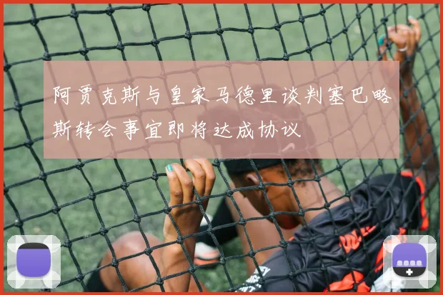 阿贾克斯与皇家马德里谈判塞巴略斯转会事宜即将达成协议