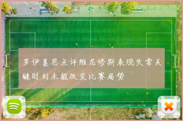罗伊基恩点评维尼修斯表现失常关键时刻未能改变比赛局势