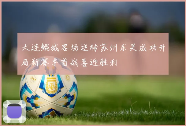 大连鲲城客场逆转苏州东吴成功开局新赛季首战喜迎胜利