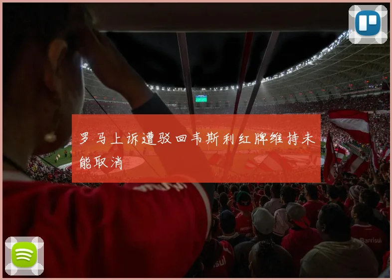 罗马上诉遭驳回韦斯利红牌维持未能取消