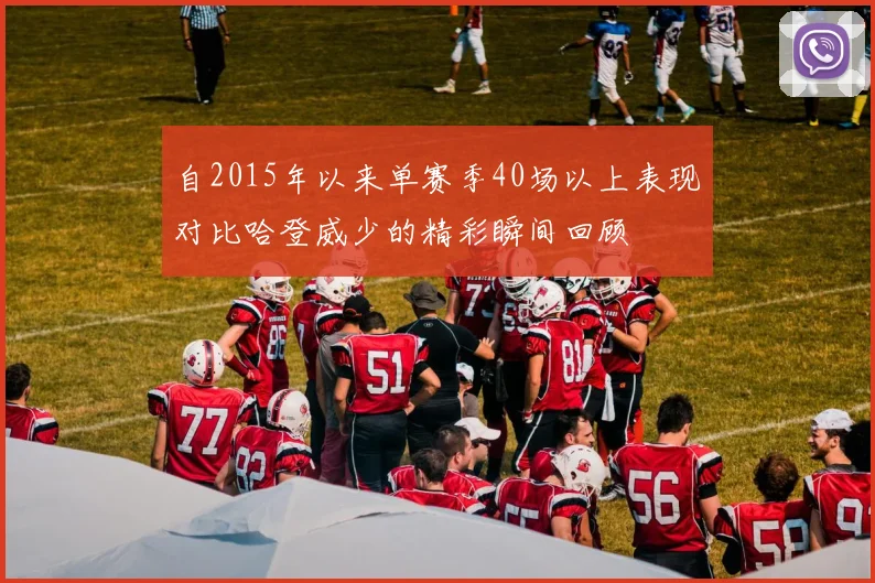 自2015年以来单赛季40场以上表现对比哈登威少的精彩瞬间回顾