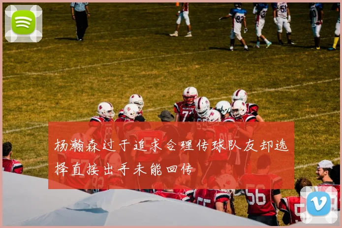 杨瀚森过于追求合理传球队友却选择直接出手未能回传
