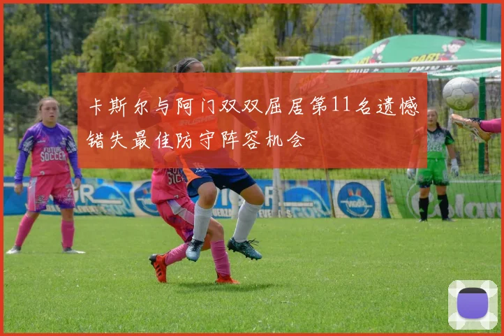 卡斯尔与阿门双双屈居第11名遗憾错失最佳防守阵容机会