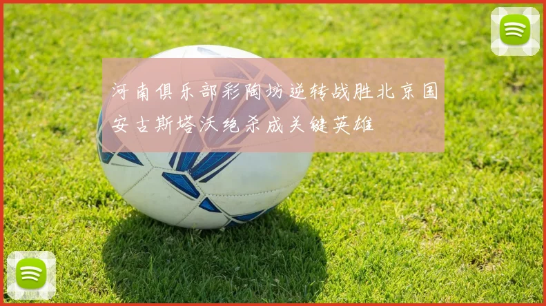 河南俱乐部彩陶坊逆转战胜北京国安古斯塔沃绝杀成关键英雄