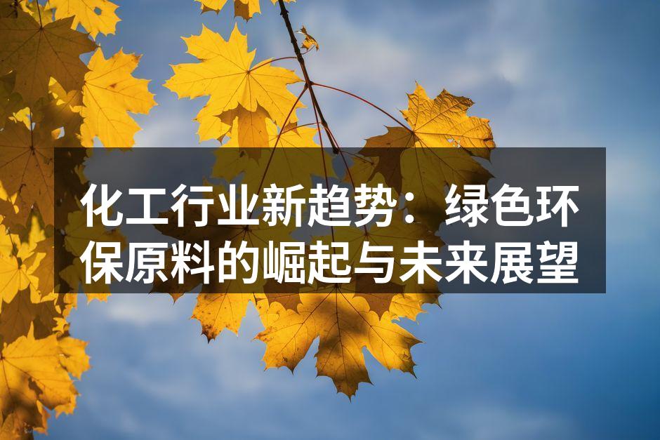 化工行业新趋势：绿色环保原料的崛起与未来展望